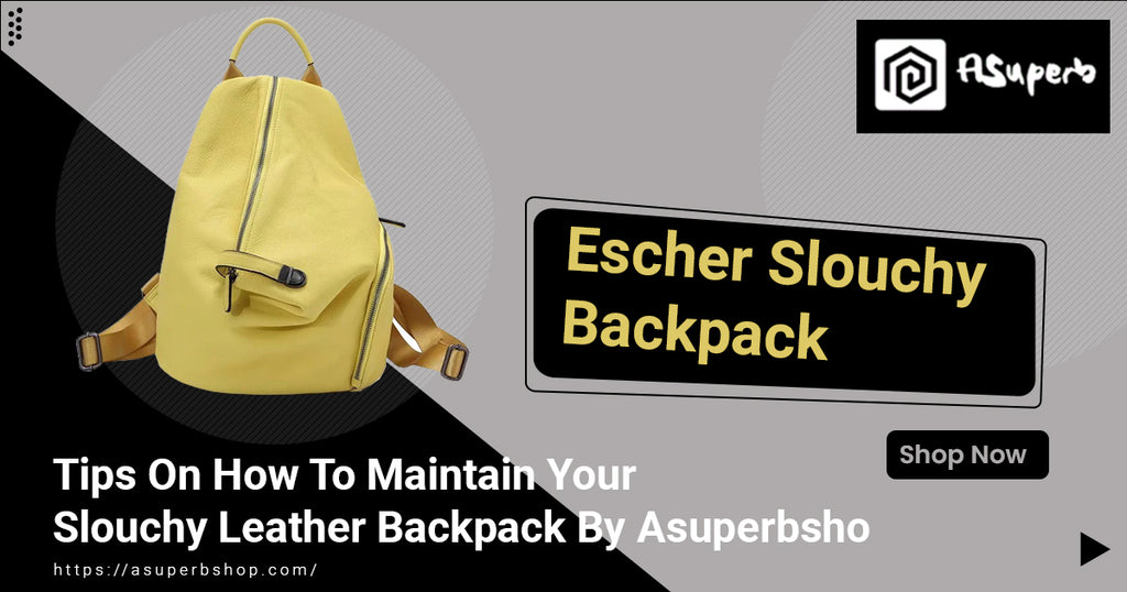 Tips On How To Maintain Your Slouchy Leather Backpack By Asuperbshop